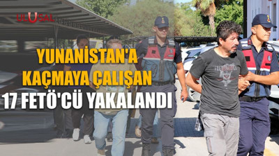 Yunanistan'a kaçmaya çalışan 17 FETÖ'cü yakalandı